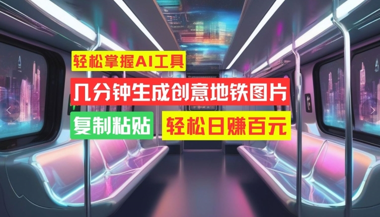 轻松掌握AI工具，几分钟生成创意地铁图片，复制粘贴，轻松日赚百元【揭秘】-木白网创