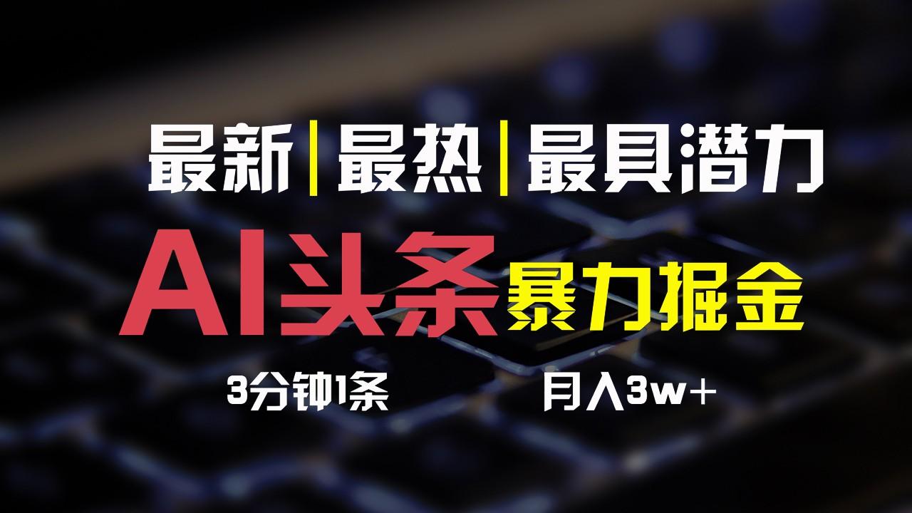 AI头条3天必起号，简单无需经验，3分钟1条，一键多渠道发布，复制粘贴月入3W+-木白网创