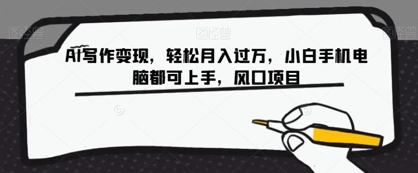 AI写作变现，轻松月入过万，小白手机电脑都可上手，风口项目【揭秘】-木白网创