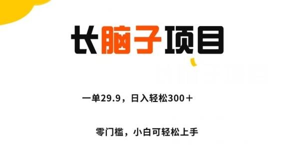 长脑子项目，一单29.9，日入轻松300＋，零门槛操作-木白网创
