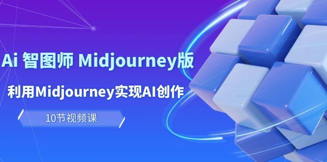(10066期)玩赚Ai 智图师 Midjourney版：利用Midjourney实现AI创作及变现(10节课)-木白网创