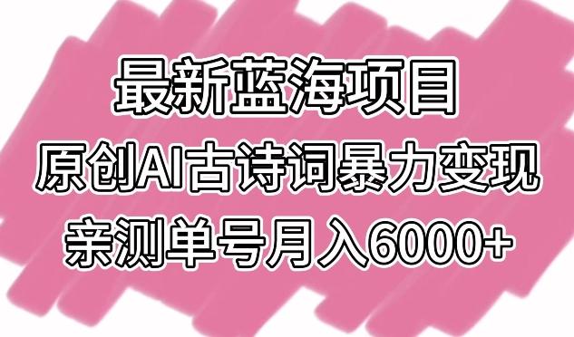 最新蓝海项目，原创AI古诗词暴力变现，亲测单号月入6000+【揭秘】-木白网创