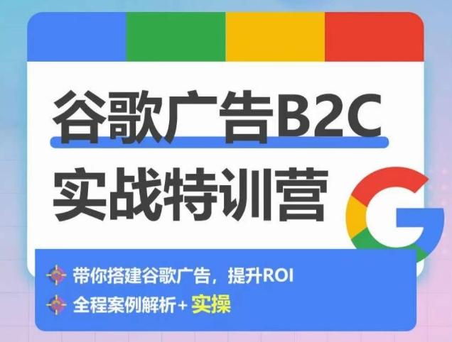 谷歌广告B2C实战特训营，500+谷歌账户总结经验，实战演示如何从0-1搭建广告账户-木白网创