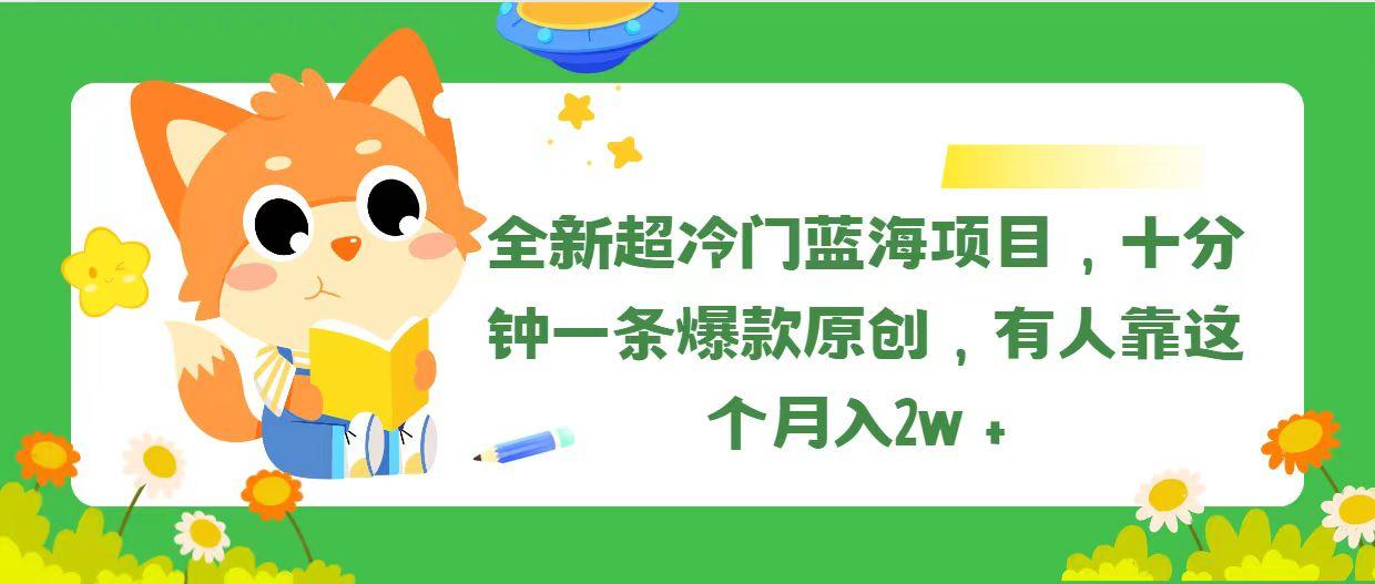 全新超冷门蓝海项目，十分钟一条爆款原创，有人靠这个月入2w＋-木白网创