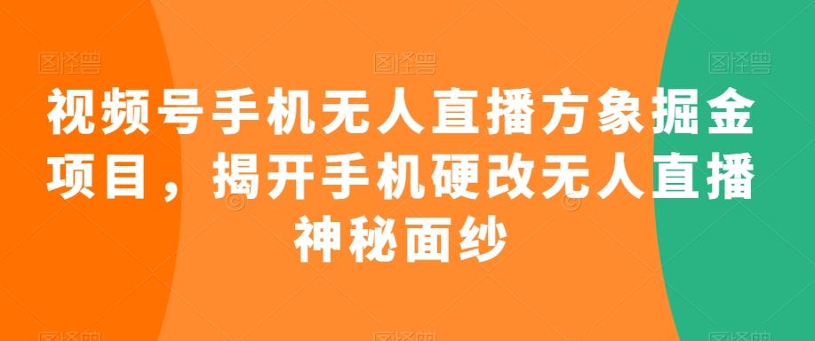 视频号手机无人直播方象掘金项目，揭开手机硬改无人直播神秘面纱-木白网创
