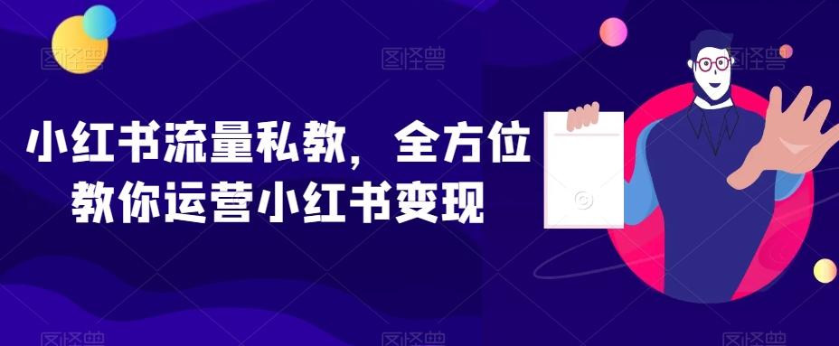 小红书流量私教，全方位教你运营小红书变现-木白网创