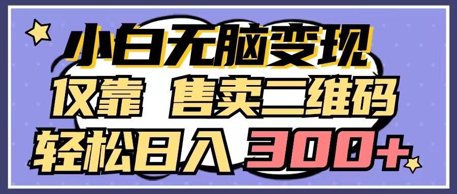 小白无脑变现，仅靠售卖二维码，轻松日入300+-木白网创
