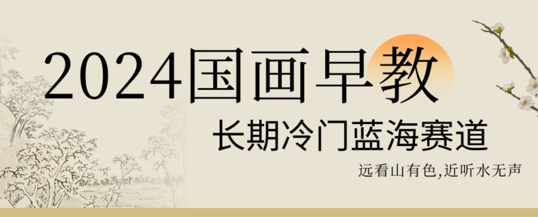 2024国画早教，长期冷门蓝海赛道【揭秘】-木白网创