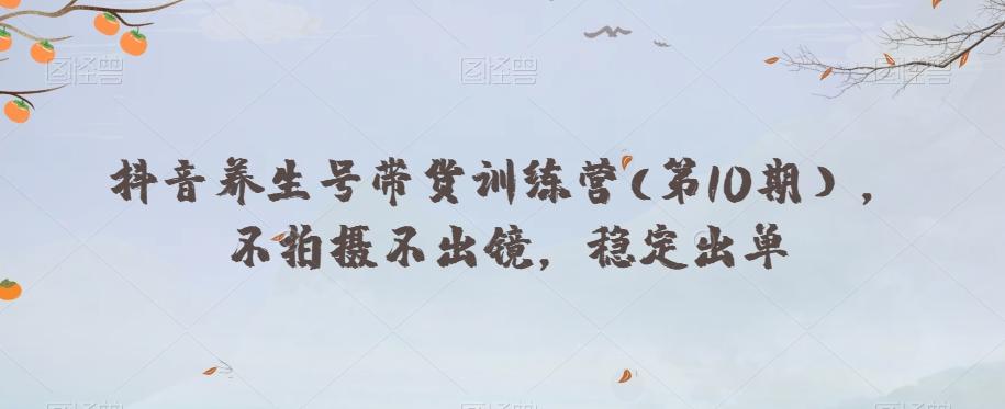 抖音养生号带货训练营(第10期），不拍摄不出镜，稳定出单-木白网创