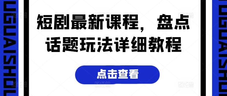 短剧最新课程，盘点话题玩法详细教程-木白网创