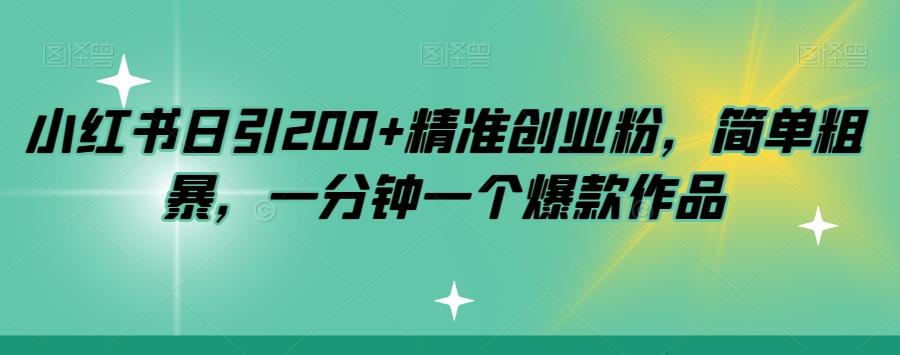 小红书日引200+精准创业粉，简单粗暴，一分钟一个爆款作品【揭秘】-木白网创
