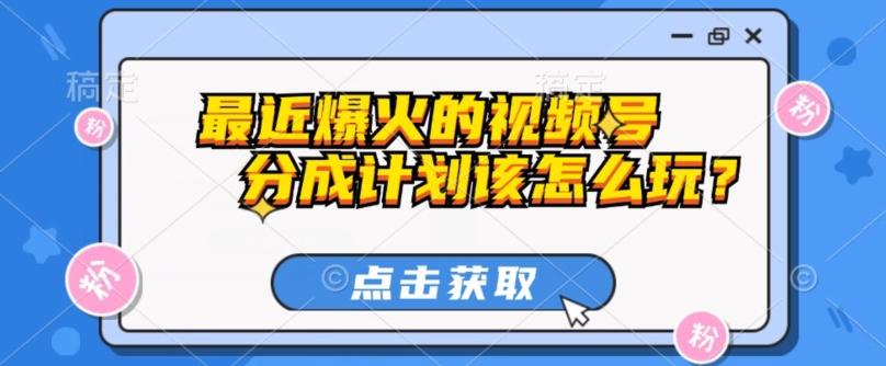 最近爆火的视频号创作分成计划到底该怎么玩？（附最新教程）-木白网创