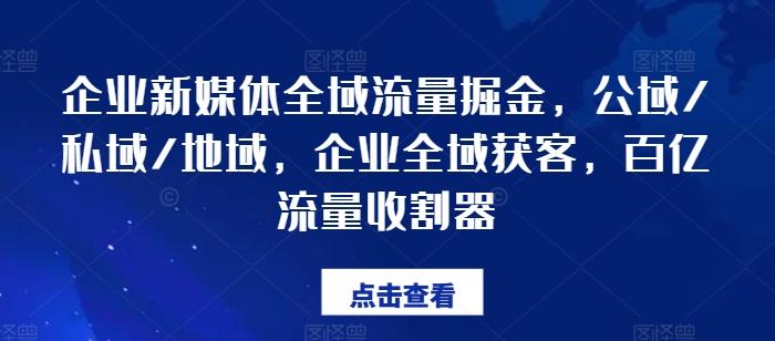 企业新媒体全域流量掘金，公域/私域/地域，企业全域获客，百亿流量收割器-木白网创
