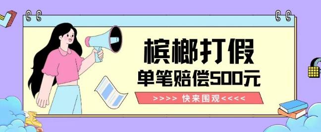 【独家揭秘】槟榔打假赔偿玩法操作简单有手就行单笔订单可赔偿500元【纯绿色】-木白网创