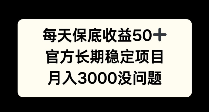 每天收益保底50+，官方长期稳定项目，月入3000没问题【揭秘】-木白网创
