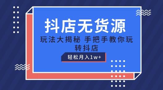 抖店无货源玩法，保姆级教程手把手教你玩转抖店，轻松月入1W+【揭秘】-木白网创