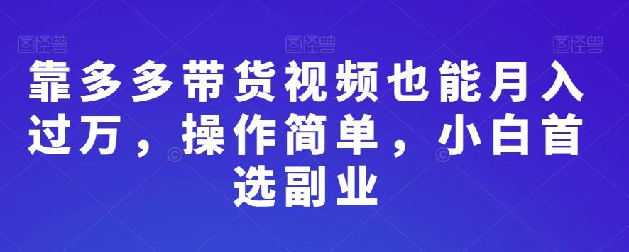 靠多多带货视频也能月入过万，操作简单，小白首选副业-木白网创