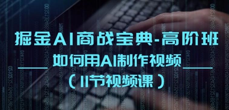 掘金AI商战宝典-高阶班：如何用AI制作视频(11节视频课)-木白网创