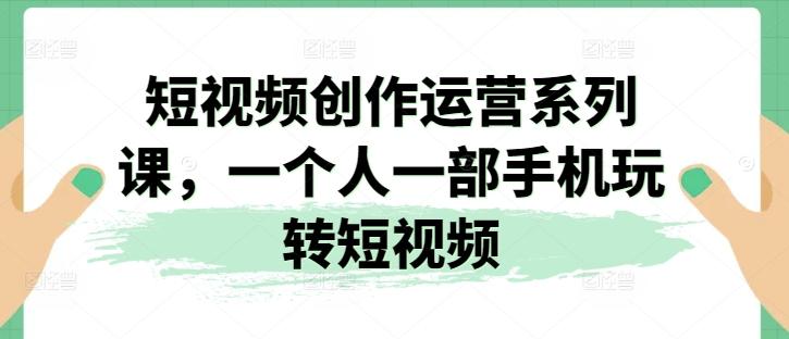 短视频创作运营系列课，一个人一部手机玩转短视频-木白网创