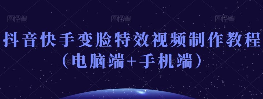 抖音快手变脸特效视频制作教程（电脑端+手机端）-木白网创