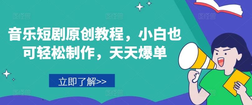 音乐短剧原创教程，小白也可轻松制作，天天爆单-木白网创
