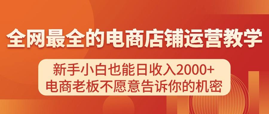 电商店铺运营教学，新手小白也能日收入2000+，电商老板不愿意告诉你的机密-木白网创