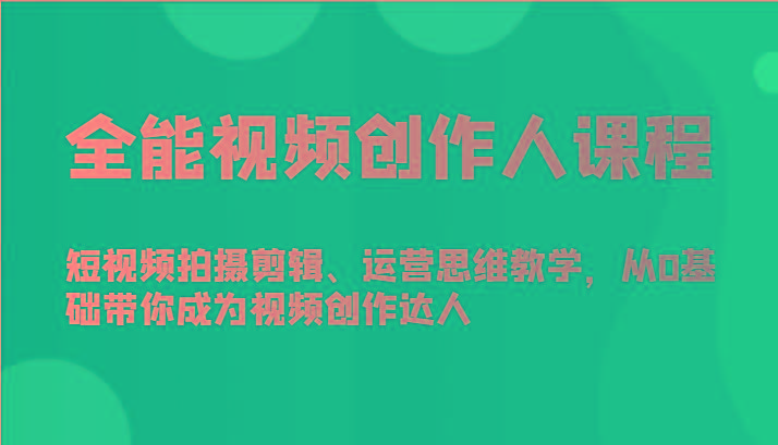 全能视频创作人课程-短视频拍摄剪辑、运营思维教学，从0基础带你成为视频创作达人-木白网创