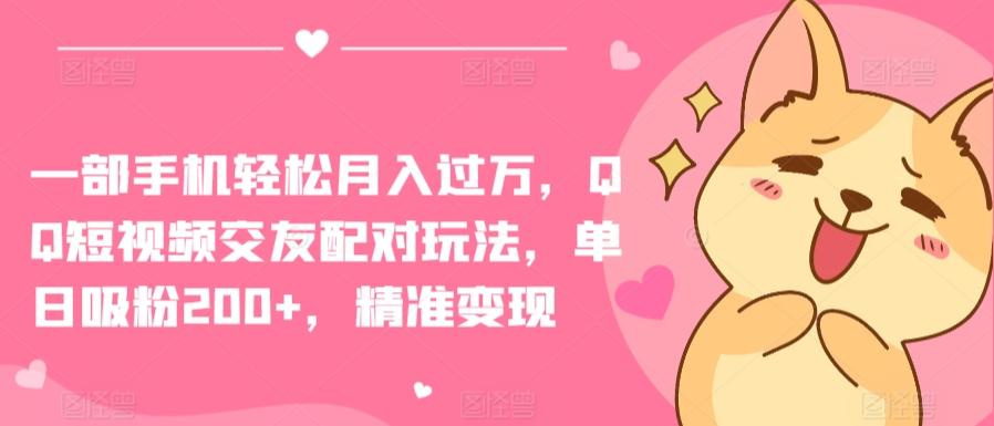 一部手机轻松月入过万，QQ短视频交友配对玩法，单日吸粉200+，精准变现【揭秘】-木白网创