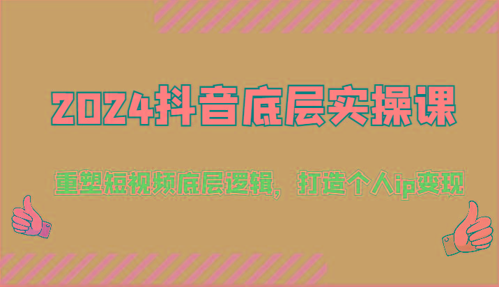 2024抖音底层实操课：重塑短视频底层逻辑，打造个人ip变现(52节)-木白网创