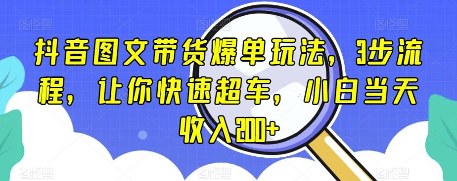 抖音图文带货爆单玩法，3步流程，让你快速超车，小白当天收入200+【揭秘】-木白网创