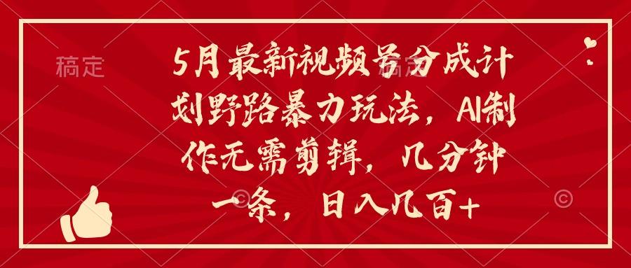 5月最新视频号分成计划野路暴力玩法，ai制作，无需剪辑。几分钟一条，…-木白网创