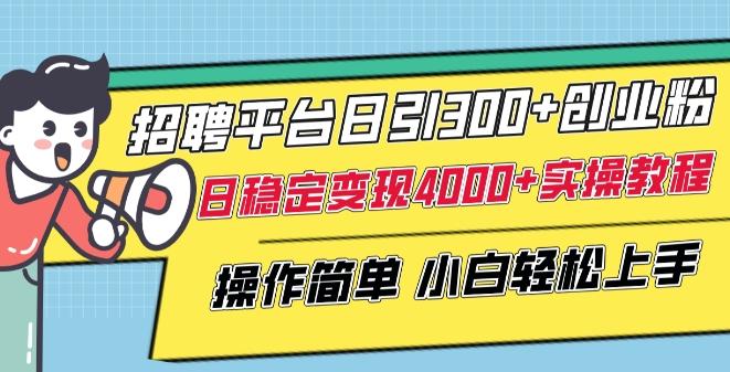 招聘平台日引300+创业粉，日稳定变现4000+实操教程小白轻松上手【揭秘】-木白网创