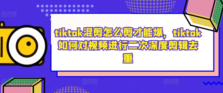 tiktok混剪怎么剪才能爆，tiktok如何对视频进行二次深度剪辑去重-木白网创
