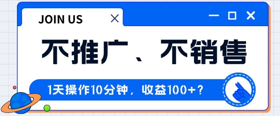 不推广、不销售1天操作10分钟，收益100+？-木白网创