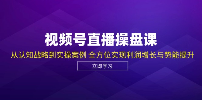 视频号直播操盘课，从认知战略到实操案例 全方位实现利润增长与势能提升-木白网创