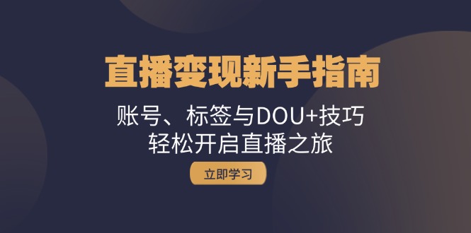 直播变现新手指南：账号、标签与DOU+技巧，轻松开启直播之旅-木白网创