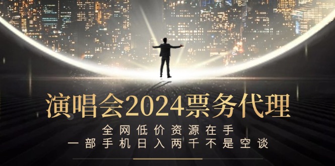 演唱会2024票务代理，全网低价资源在手，一部手机日入两千不是空谈-木白网创