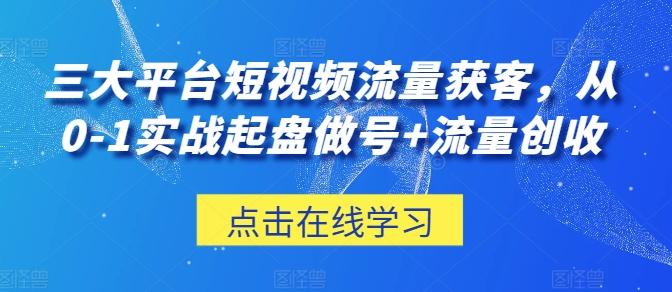 三大平台短视频流量获客，从0-1实战起盘做号+流量创收-木白网创