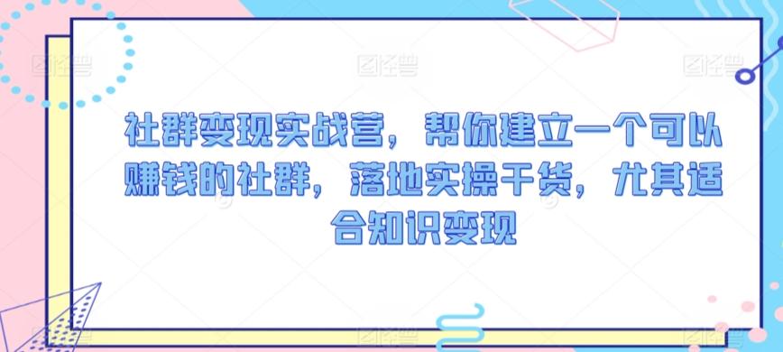 社群变现实战营，帮你建立一个可以赚钱的社群，落地实操干货，尤其适合知识变现-木白网创