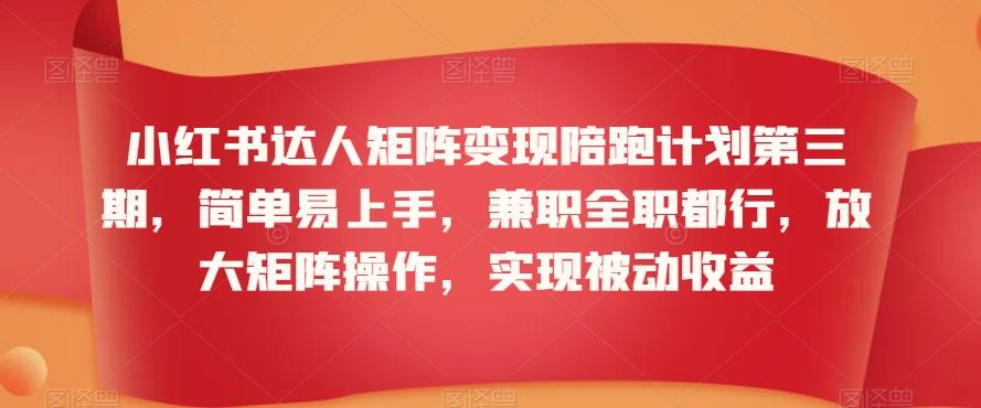 小红书达人矩阵变现陪跑计划第三期，简单易上手，兼职全职都行，放大矩阵操作，实现被动收益-木白网创