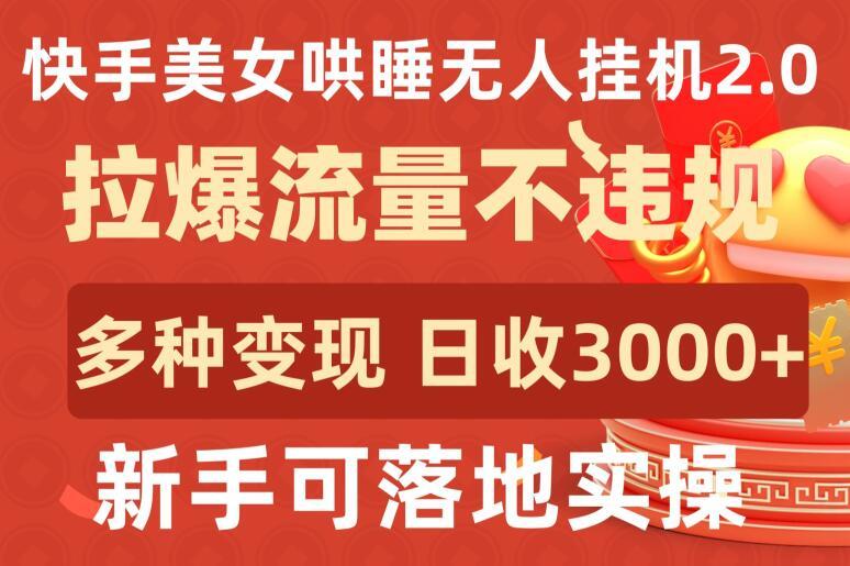 快手美女哄睡无人挂机2.0.拉爆流量不违规，多种变现途径，日收3000+，新手可落地实操【揭秘】-木白网创