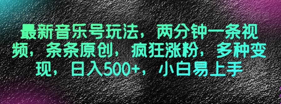 最新音乐号玩法，两分钟一条视频，条条原创，疯狂涨粉，多种变现，日入500+，小白易上手【揭秘】-木白网创