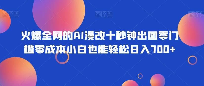 火爆全网的AI漫改十秒钟出图零门槛零成本小白也能轻松日入700+-木白网创