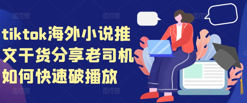 tiktok海外小说推文干货分享，老司机如何快速破播放-木白网创