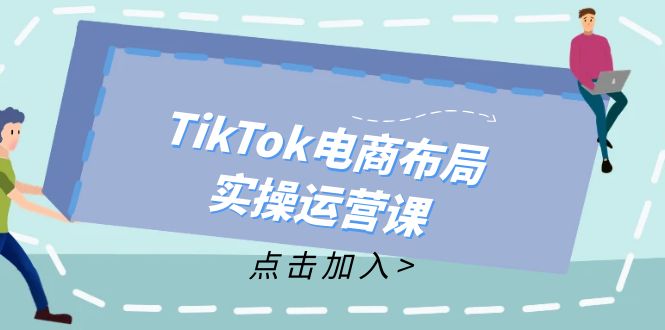 TikTok电商布局实操运营课：从新手到精通，成为TikTok带货运营高手-木白网创
