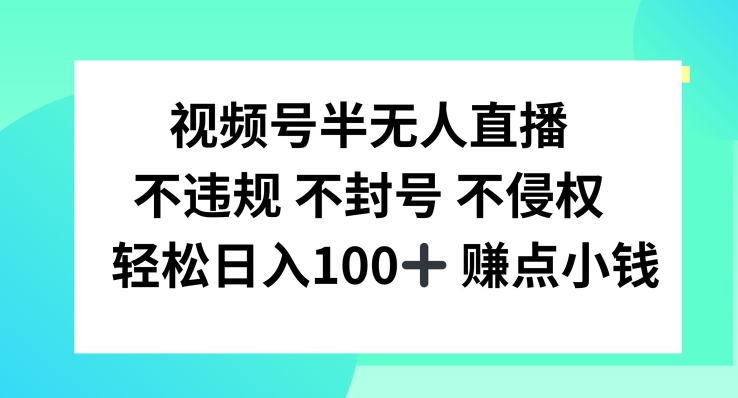 视频号半无人直播，不违规不封号，轻松日入100+【揭秘】-木白网创