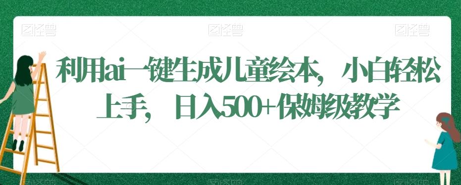 利用ai一键生成儿童绘本，小白轻松上手，日入500+保姆级教学【揭秘】-木白网创