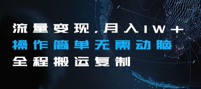 流量变现，月入1W+操作简单无需动脑全程搬运复制【揭秘】-木白网创