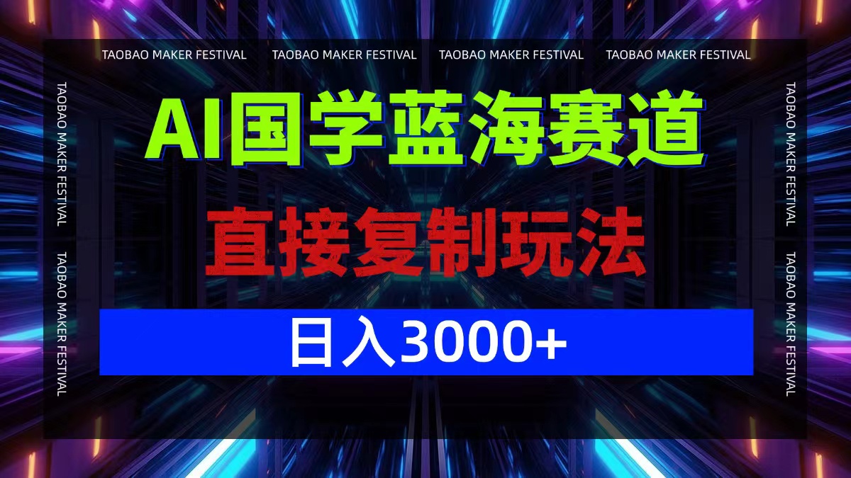AI国学蓝海赛道，直接复制玩法，轻松日入3000+-木白网创