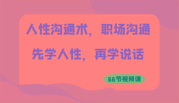 人性沟通术，职场沟通：先学人性，再学说话(66节视频课)-木白网创